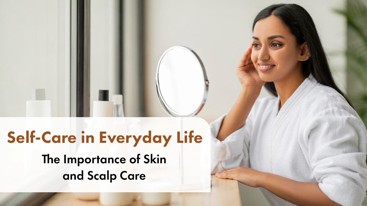 Self-Care in Everyday Life: The Importance of Skin and Scalp Care